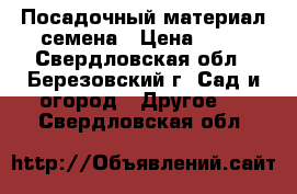 Посадочный материал-семена › Цена ­ 50 - Свердловская обл., Березовский г. Сад и огород » Другое   . Свердловская обл.